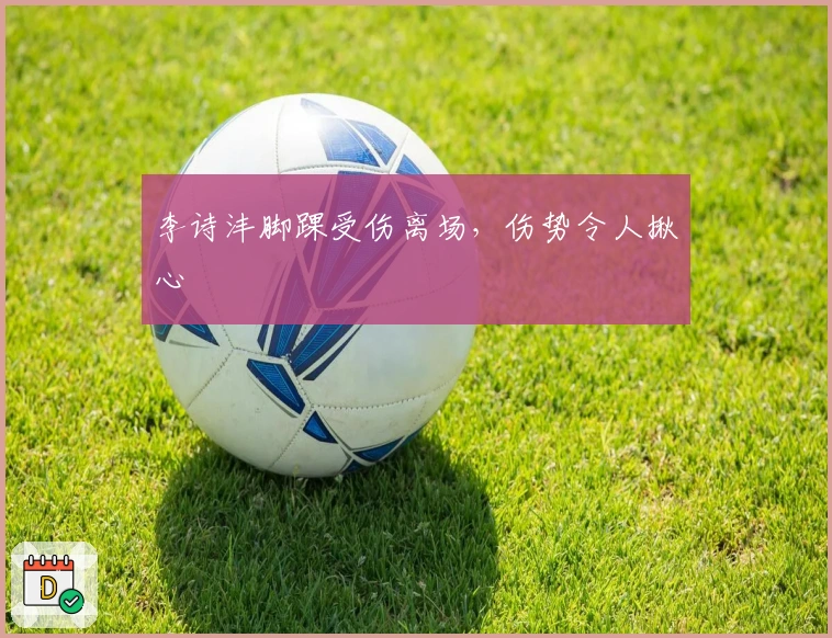 李诗沣脚踝受伤离场，伤势令人揪心