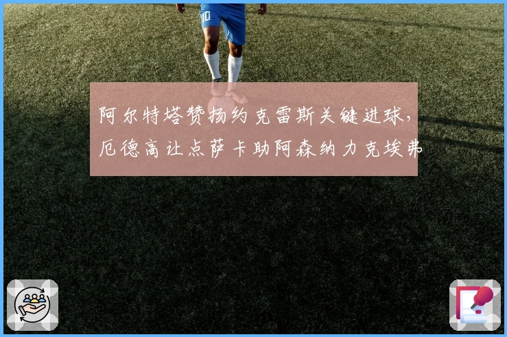 阿尔特塔赞扬约克雷斯关键进球，厄德高让点萨卡助阿森纳力克埃弗顿