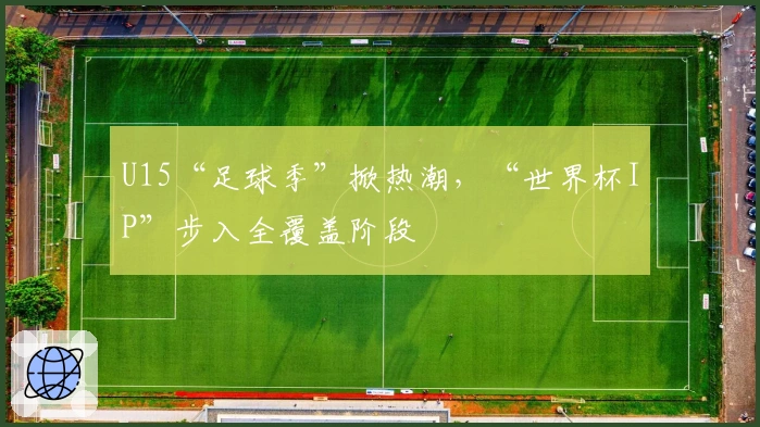 U15“足球季”掀热潮，“世界杯IP”步入全覆盖阶段