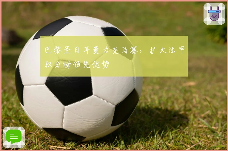 巴黎圣日耳曼力克马赛，扩大法甲积分榜领先优势