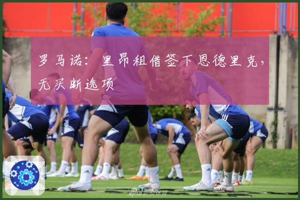 罗马诺：里昂租借签下恩德里克，无买断选项