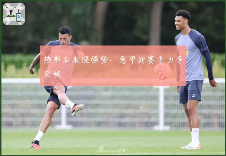 热那亚表现强势,意甲新赛季力争突破