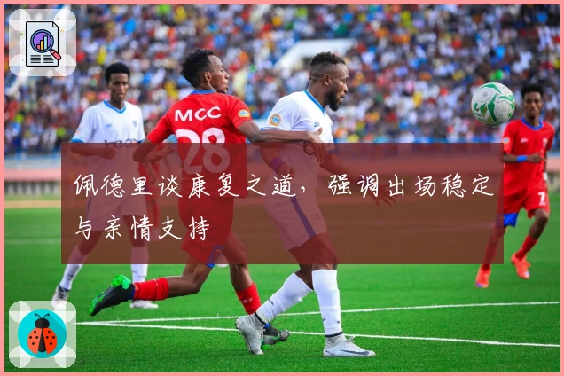 佩德里谈康复之道，强调出场稳定与亲情支持