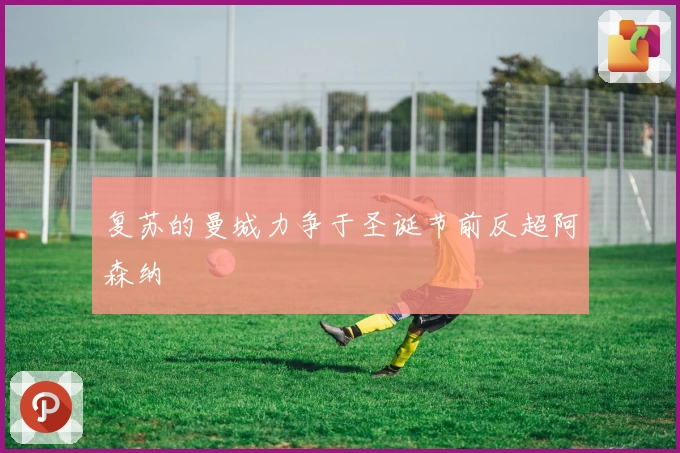 复苏的曼城力争于圣诞节前反超阿森纳