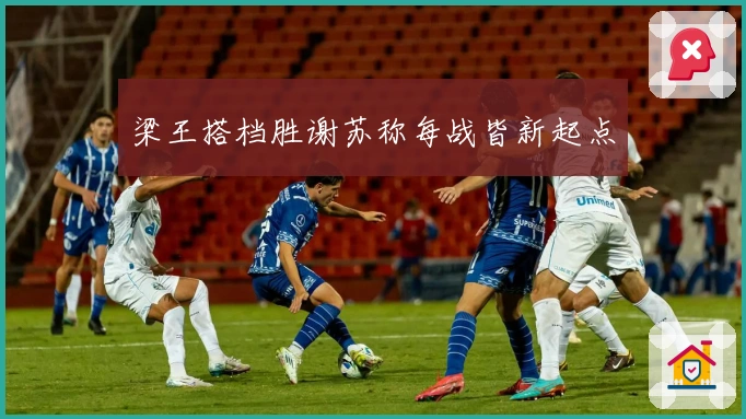 梁王搭档胜谢苏称每战皆新起点