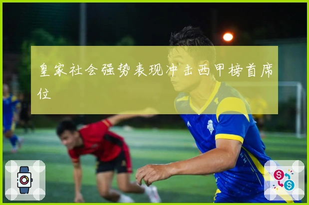 皇家社会强势表现冲击西甲榜首席位