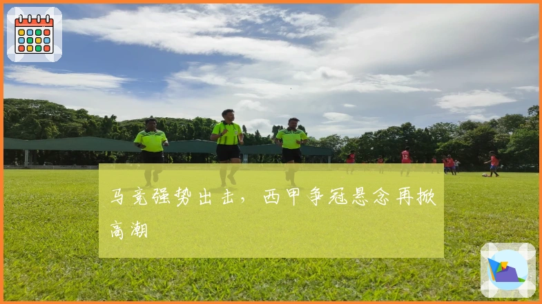 马竞强势出击，西甲争冠悬念再掀高潮