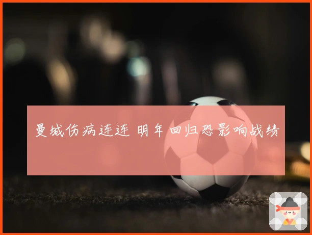 曼城伤病连连 明年回归恐影响战绩