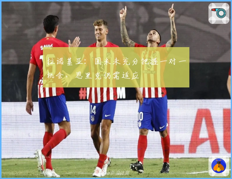 拉诺基亚：国米未充分把握一对一机会，恩里克仍需适应