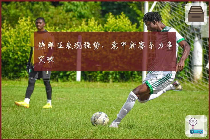 热那亚表现强势，意甲新赛季力争突破