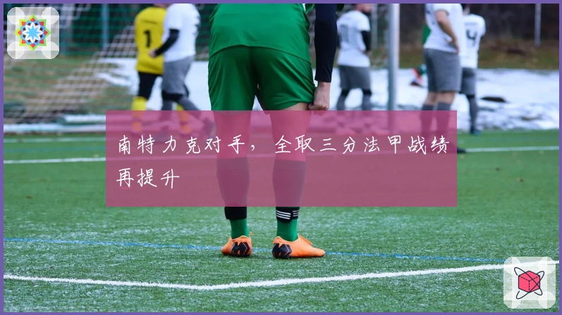 南特力克对手，全取三分法甲战绩再提升