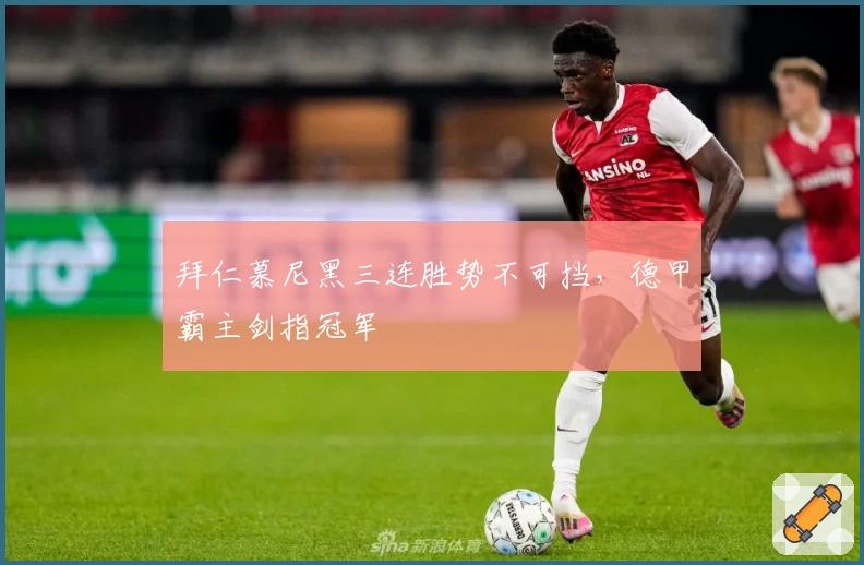 拜仁慕尼黑三连胜势不可挡,德甲霸主剑指冠军