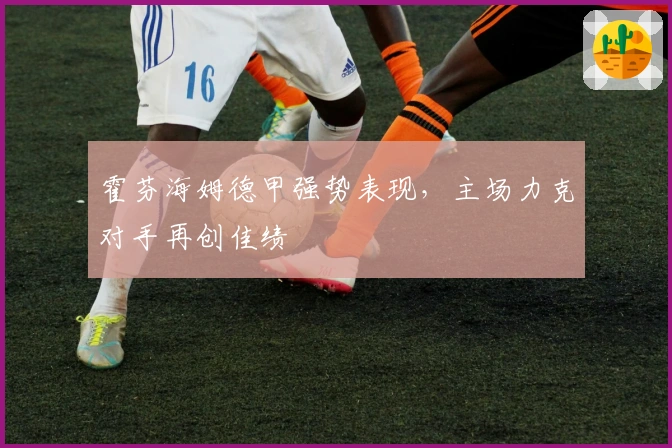 霍芬海姆德甲强势表现，主场力克对手再创佳绩