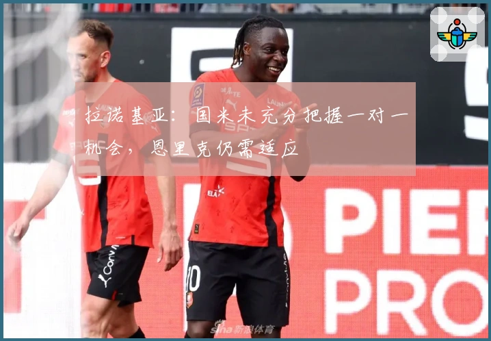 拉诺基亚:国米未充分把握一对一机会,恩里克仍需适应